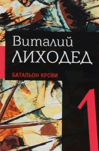 Виталий Лиходед - Виталий Лиходед. Собрание сочинений в 5 томах. Том 1. Батальон крови