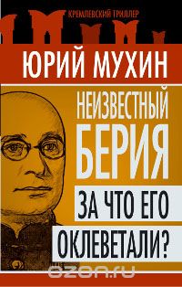 Юрий Мухин - Неизвестный Берия. За что его оклеветали?