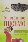 Мила Анатоль - Отправленное письмо. Мистика? Нет! Быль. Рассказы из Австралии