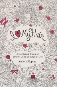 Андреа Пиппинс - I Love My Hair: A Coloring Book of Braids, Coils and Doodle Dos