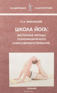 Петр Афанасьев - Школа йога: восточные методы психофизического самосовершенствования