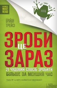 Брайан Трейси - Зроби це зараз. 21 чудовий спосіб зробити більше за менший час