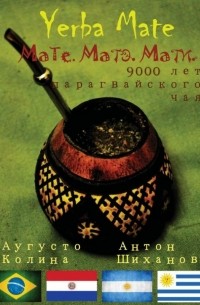 Аугусто Колина - Yerba Mate. Мате. Матэ. Мати или 9000 лет Парагвайского чая
