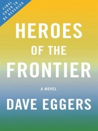 Dave Eggers - Heroes of the Frontier