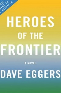 Dave Eggers - Heroes of the Frontier