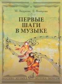  - М. Андреева, Е. Конорова. Первые шаги в музыке. Методическое пособие. В 2 частях. Музыкальное воспитание. Ритмика