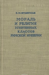 Е.М.Штаерман - Мораль и религия угнетенных классов Римской империи