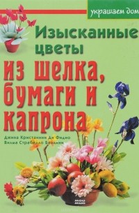  - Изысканные цветы из шелка, бумаги и капрона