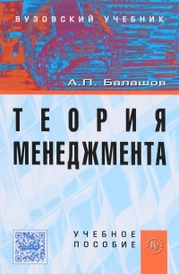 Балашов А. П. - Теория менеджмента: Уч.поc. / А.П.Балашов - М.:Вуз.уч.,НИЦ ИНФРА-М,2016 - 352с.