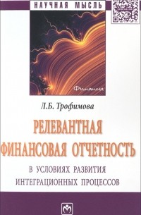 Л. Б. Трофимова - Релевантная финансовая отчетность в условиях развития интеграционных процессов