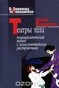 Джойс Макдугалл - Театры тела. Психоаналитический подход к психосоматическим расстройствам