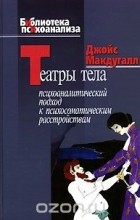 Джойс Макдугалл - Театры тела. Психоаналитический подход к психосоматическим расстройствам