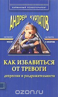 Андрей Курпатов - Как избавиться от тревоги, депрессии и раздражительности