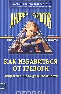 Андрей Курпатов - Как избавиться от тревоги, депрессии и раздражительности