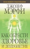 Джозеф Мэрфи - Как обрести здоровье и долголетие