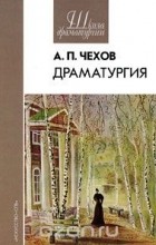 А. П. Чехов - А. П. Чехов. Драматургия (сборник)