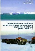  - Советские и российские антарктические экспедиции в цифрах и фактах (1955-2005 гг.)