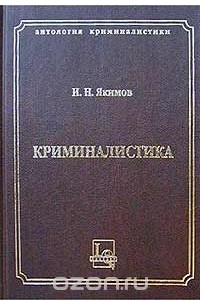 И. Н. Якимов - Криминалистика. Руководство по уголовной технике и тактике