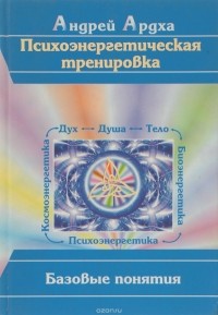 Ардха А. - Психоэнергетическая тренировка. Базовые понятия