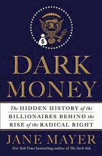 Джейн Майер - Dark Money: The Hidden History of the Billionaires Behind the Rise of the Radical Right