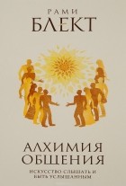 Рами Блект - Алхимия общения. Искусство слышать и быть услышанным