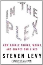 Steven Levy - In The Plex: How Google Thinks, Works, and Shapes Our Lives