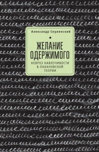 Александр Смулянский - Желание одержимого: невроз навязчивости в лакановской теории