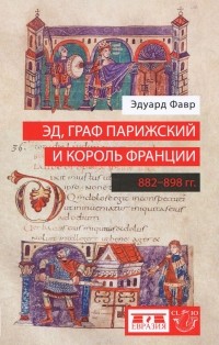 Эдуард Фавр - Эд, граф Парижский и король Франции. 882-898 гг.