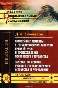 Д. Я. Самоквасов - Главнейшие моменты в государственном развитии Древней Руси и происхождение Московского государства. Заметки по истории русского государственного устройства и управления