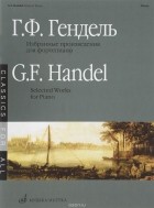 Георг Фридрих Гендель - Г. Ф. Гендель. Избранные произведения. Для фортепиано
