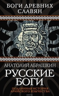Абрашкин Анатолий Александрович - Русские боги. Подлинная история арийского язычества