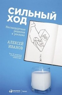 Алексей Иванов - Сильный ход. Нестандартные решения в рекламе