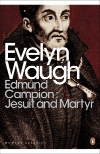 Evelyn Waugh - Edmund Campion: Jesuit and Martyr