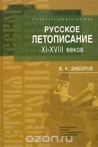 Виктор Зиборов - Русское летописание XI-XVIII веков