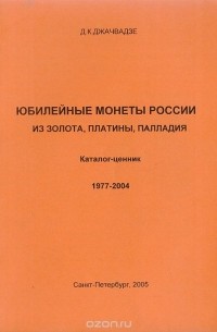 Джачвадзе Д. - Юбилейные монеты России из золота, платины, палладия. Каталог-ценник, 1977-2004