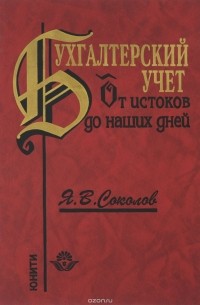 Я. В. Соколов - Бухгалтерский учет. От истоков до наших дней. Учебное пособие