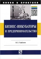 Горбунов В. Л. - Бизнес-инкубаторы и предпринимательство: Монография