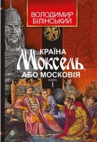 Владимир Белинский - Країна Моксель, або Московія: роман-дослідження. Книга перша