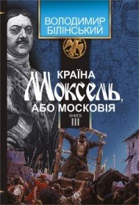 Владимир Белинский - Країна Моксель, або Московія: роман-дослідження. Книга третя