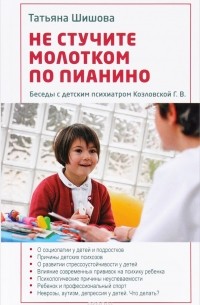 Татьяна Шишова - Не стучите молотком по пианино. Беседы с детским психиатром Козловской Г. В.