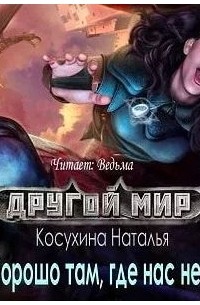 Наталья Косухина - Другой мир. Хорошо там, где нас нет
