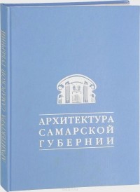 И. В. Сапожникова - Архитектура Самарской губернии. 160 творческих лет – взгляд сквозь года