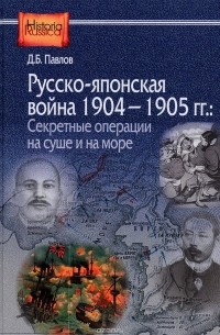 Дмитрий Павлов - Русско-японская война 1904-1905 гг. Секретные операции на суше и на море