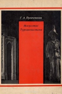 Г. А. Пугаченкова - Искусство Туркменистана. Очерк с древнейших времен до 1917 г.