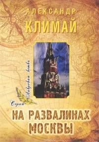 Александр Климай - На развалинах Москвы