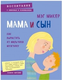 Мэг Микер - Мама и сын. Как вырастить из мальчика мужчину