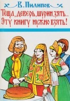 В. Пилипов - Теща, деверь, шурин, зять... Эту книгу нужно взять!