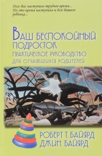 Ваш беспокойный подросток. Практическое руководство для отчаявшихся родителей