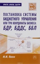 М. М. Панов - Постановка системы бюджетного управления, или Три координаты бизнеса: БДР, БДДС, ББЛ
