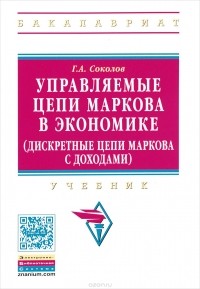 Г. А. Соколов - Управляемые цепи Маркова в экономике (дискретные цепи Маркова с доходами). Учебник
